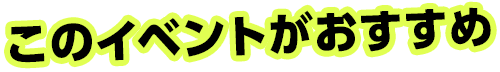 このイベントがおすすめ